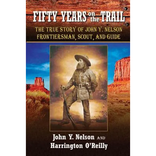 Fifty Years On the Trail: The True Story of John Y. Nelson, Frontiersman, Scout, and Guide - Paperback