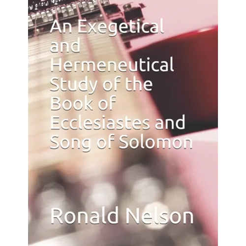 An Exegetical and Hermeneutical Study of the Book of Ecclesiastes and Song of Solomon - Paperback