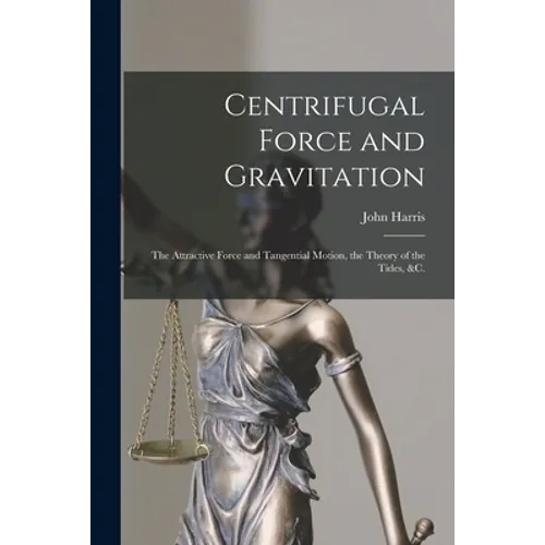 Centrifugal Force and Gravitation [microform]: the Attractive Force and Tangential Motion, the Theory of the Tides, &c. - Paperback