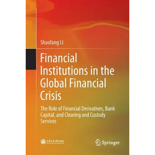 Financial Institutions in the Global Financial Crisis: The Role of Financial Derivatives, Bank Capital, and Clearing and Custody Services - Paperback
