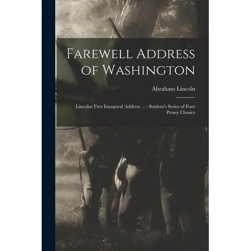 Farewell Address of Washington: Lincolns First Inaugural Address ...: Student's Series of Four Penny Classics - Paperback