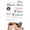 Why Black Men Love White Women: Going Beyond Sexual Politics to the Heart of the Matter - Paperback