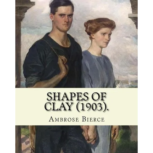 Shapes of clay (1903). By: Ambrose Bierce: Poetry (Original Classics) - Paperback