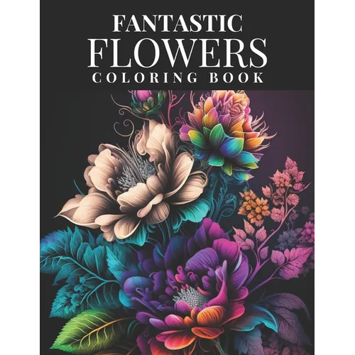 Fantastic Flowers Coloring Book: Featuring 45 Beautiful Flower Designs for Teens and Adults - Paperback