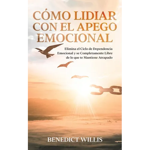 Cómo Lidiar con el Apego Emocional: Elimina el Ciclo de Dependencia Emocional y se Completamente Libre de lo que te Mantiene Atrapado - Paperback