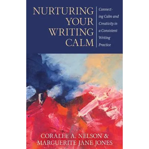 Nurturing Your Writing Calm: Connecting Calm and Creativity in a Consistent Writing Practice - Paperback