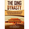 The Qing Dynasty: A Captivating Guide to the History of China's Last Empire Called the Great Qing, Including Events Such as the Fall of Beijing, Opium - Paperback