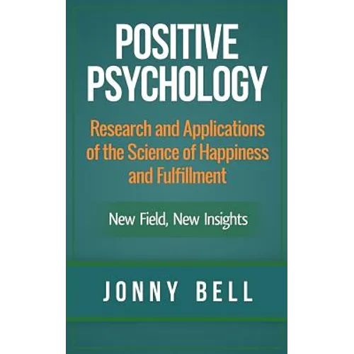Positive Psychology: Research and Applications of the Science of Happiness and Fulfillment: New Field, New Insights: Applied Modern Psychol - Paperback