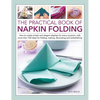 The Practical Book of Napkin Folding: How to Create Simple and Elegant Displays for Every Occasion, with More Than 150 Ideas for Folding, Making, Deco - Hardcover