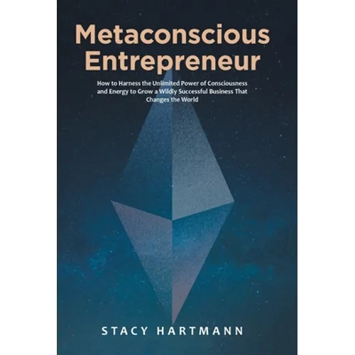 Metaconscious Entrepreneur: How to Harness the Unlimited Power of Consciousness and Energy to Grow a Wildly Successful Business That Changes the World - Hardcover