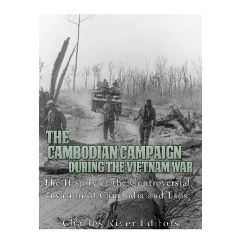 The Cambodian Campaign during the Vietnam War: The History of the Controversial Invasion of Cambodia and Laos - Paperback