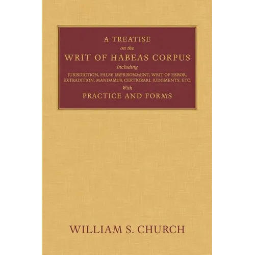 A Treatise of the Writ of Habeas Corpus: Including Jurisdiction, False Imprisonment, Writ of Error, Extradition, Mandamus, Certiorari, Judgments, Etc. - Paperback
