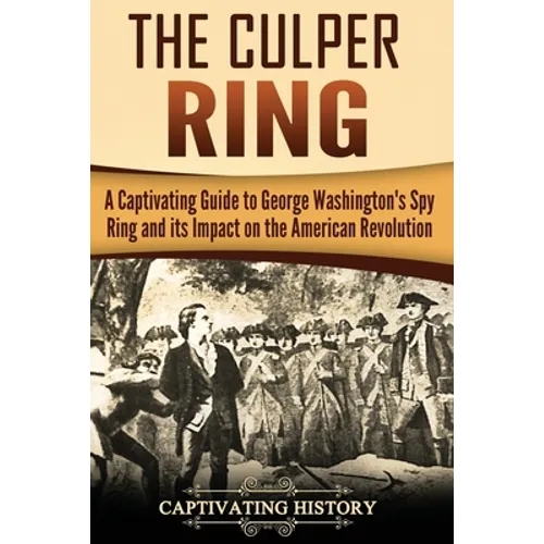 The Culper Ring: A Captivating Guide to George Washington's Spy Ring and its Impact on the American Revolution - Paperback