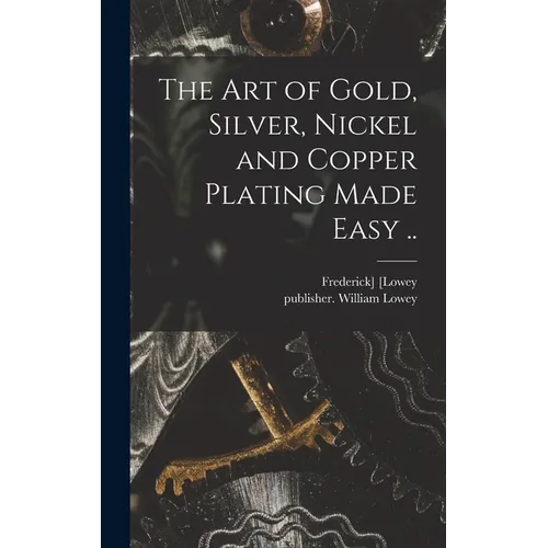 The Art of Gold, Silver, Nickel and Copper Plating Made Easy .. - Hardcover