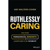 Ruthlessly Caring: And Other Paradoxical Mindsets Leaders Need to Be Future-Fit - Hardcover