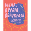 Wear, Repair, Repurpose: A Maker's Guide to Mending and Upcycling Clothes - Paperback