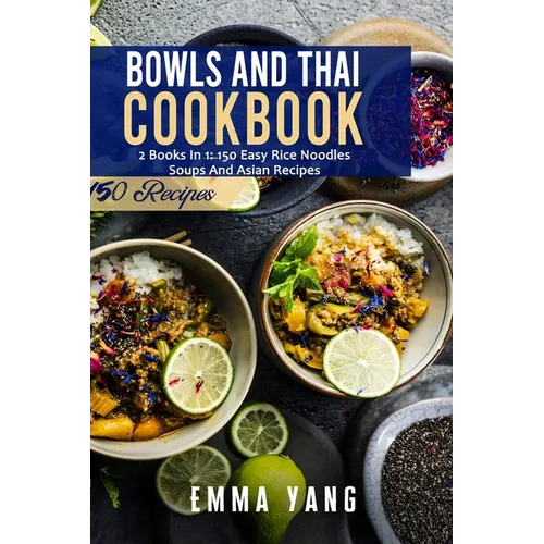 Bowls And Thai Cookbook: 2 Books In 1: 150 Easy Rice Noodles Soups And Asian Recipes - Paperback