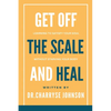Get Off the Scale and Heal: Learning to Satisfy Your Soul without Starving Your Body - Paperback