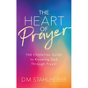 The Heart of Prayer: The Essential Guide to Knowing God Through Prayer - Paperback