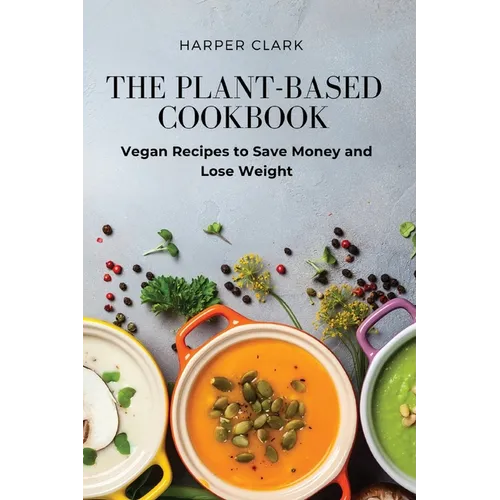 The Plant-Based Cookbook: Vegan Recipes to Save Money and Lose Weight - Paperback