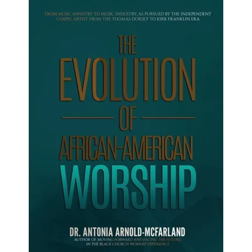 The Evolution of African-American Worship: From Music Ministry to Music Industry, as Pursued by the Independent Gospel Artist: From the Thomas Dorsey - Paperback