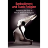 Embodiment and Black Religion: Rethinking the Body in African American Religious Experience - Paperback