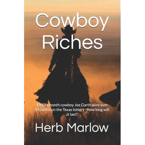 Cowboy Riches: $900 a month cowboy Joe Garth wins over $4 million in he Texas lottery - how long will it last? - Paperback