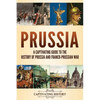 Prussia: A Captivating Guide to the History of Prussia and Franco-Prussian War - Paperback