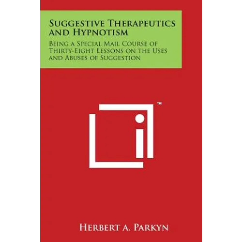 Suggestive Therapeutics and Hypnotism: Being a Special Mail Course of Thirty-Eight Lessons on the Uses and Abuses of Suggestion - Paperback