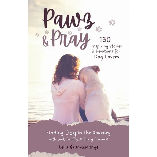 Pawz & Pray: Finding Joy in the Journey with God, Family, and Furry Friends! 130 Inspiring Stories and Devotions for Dog Lovers - Paperback