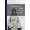 The Inquisition Revealed: in Its Origin, Policy, Cruelties, and History: With Memoires of Its Victims in France, Spain, Portugal, Italy, England - Paperback
