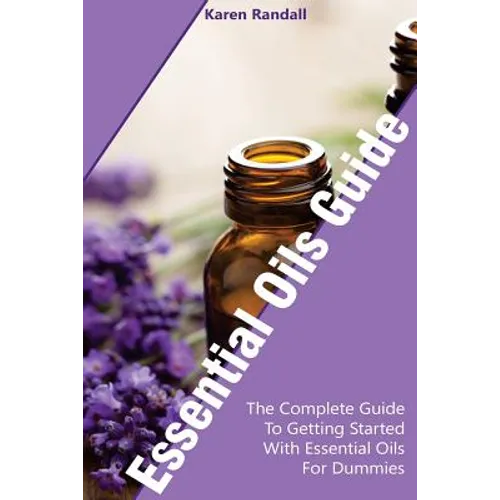 Essential Oils Guide: The Complete Guide To Getting Started With Essential Oils For Dummies: (Organic Recipes, Natural Recipes, Naturopathy) - Paperback