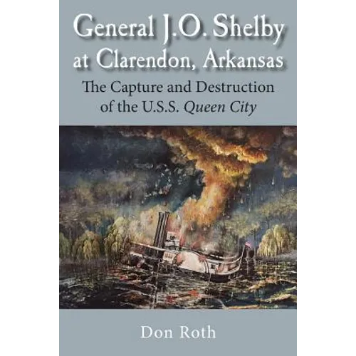 General J. O. Shelby at Clarendon, Arkansas: The Capture and Destruction of the U.S.S. Queen City - Paperback