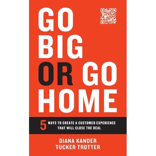 Go Big or Go Home: 5 Ways to Create a Customer Experience That Will Close the Deal - Paperback