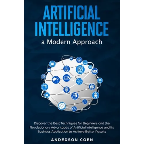 Artificial Intelligence a Modern Approach: Discover the Best Techniques for Beginners and the Revolutionary Advantages of Artificial Intelligence and - Paperback