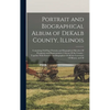 Portrait and Biographical Album of DeKalb County, Illinois: Containing Full-page Portraits and Biographical Sketches Of Prominent and Representative C - Hardcover