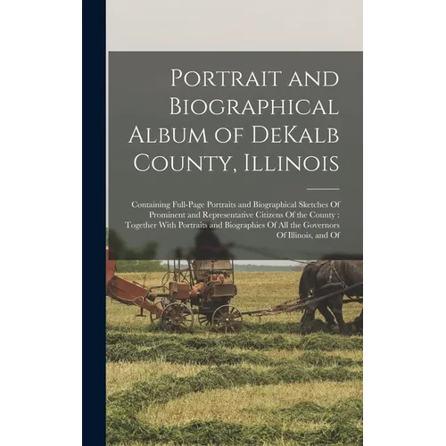 Portrait and Biographical Album of DeKalb County, Illinois: Containing Full-page Portraits and Biographical Sketches Of Prominent and Representative C - Hardcover