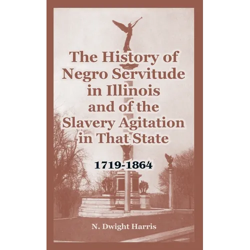 The History of Negro Servitude in Illinois and of the Slavery Agitation in That State: 1719-1864 - Paperback