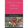 How to cure Asthma forever: Natural Recipes to cure the Asthma, Bronchitis, Rhinitis - Paperback