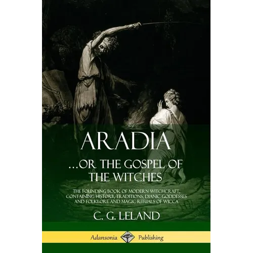 Aradia...or the Gospel of the Witches: The Founding Book of Modern Witchcraft, Containing History, Traditions, Dianic Goddesses and Folklore and Magic - Paperback