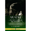 Aradia...or the Gospel of the Witches: The Founding Book of Modern Witchcraft, Containing History, Traditions, Dianic Goddesses and Folklore and Magic - Paperback