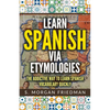 Learn Spanish via Etymologies: The Addictive Way To Learn Spanish Quickly - Paperback
