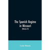 The Spanish regime in Missouri; a collection of papers and documents relating to upper Louisiana principally within the present limits of Missouri dur - Paperback