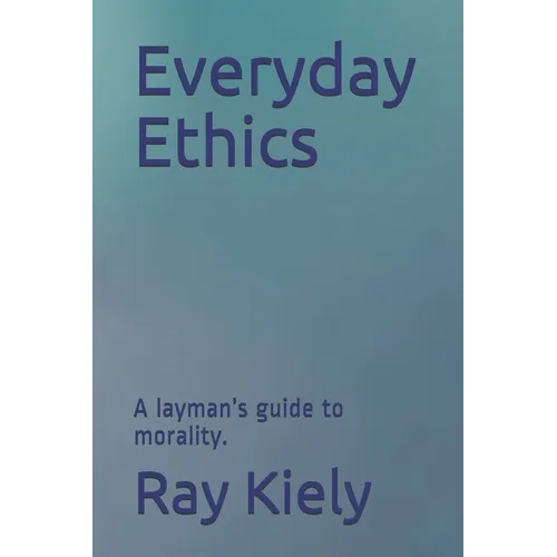 Everyday Ethics: A layman's guide to morality. - Paperback