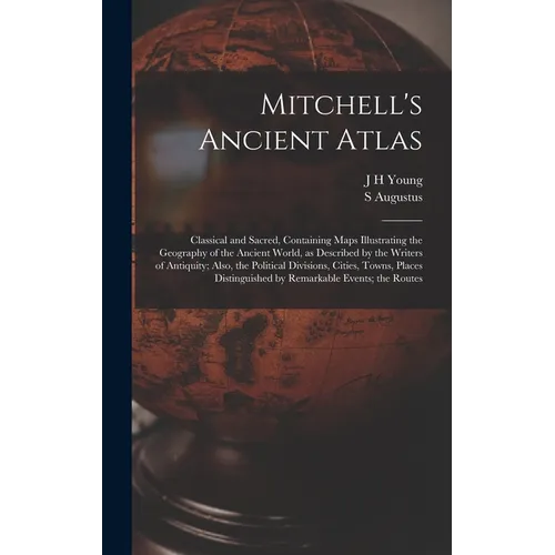 Mitchell's Ancient Atlas: Classical and Sacred, Containing Maps Illustrating the Geography of the Ancient World, as Described by the Writers of - Hardcover