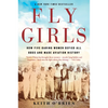 Fly Girls: How Five Daring Women Defied All Odds and Made Aviation History - Paperback