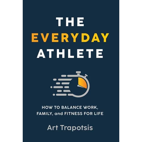 The Everyday Athlete: How to Balance Work, Family, and Fitness for Life - Hardcover
