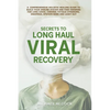 Secrets to Long Haul Viral Recovery: A Comprehensive Holistic Healing Guide to Build Your Immune System and Find Answers for Long Covid, Chronic Fatig - Paperback