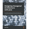 Designing Hexagonal Architecture with Java: An architect's guide to building maintainable and change-tolerant applications with Java and Quarkus - Paperback