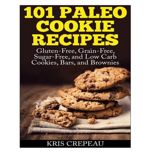 101 Paleo Cookie Recipes: Gluten-Free, Grain-Free, Sugar-Free, and Low Carb Cookies, Bars, and Brownies - Paperback